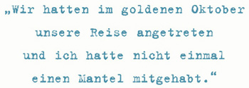 Wir hatten im goldenen Oktober
unsere Reise angetreten
und ich hatte nicht einmal
einen Mantel mitgehabt.