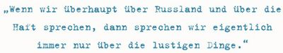 Wenn wir überhaupt über Russland und über die Haft sprechen, dann sprechen wir eigentlich immer nur über die lustigen Dinge.